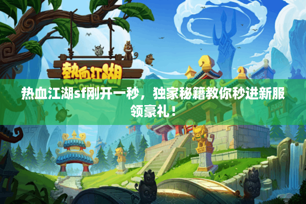 热血江湖sf刚开一秒，独家秘籍教你秒进新服领豪礼！