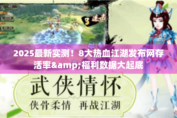 2025最新实测！8大热血江湖发布网存活率&福利数据大起底