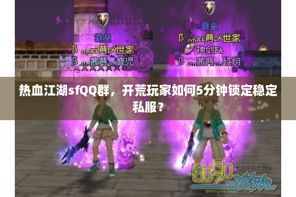 热血江湖sfQQ群，开荒玩家如何5分钟锁定稳定私服？