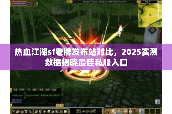 热血江湖sf老牌发布站对比，2025实测数据揭晓最佳私服入口