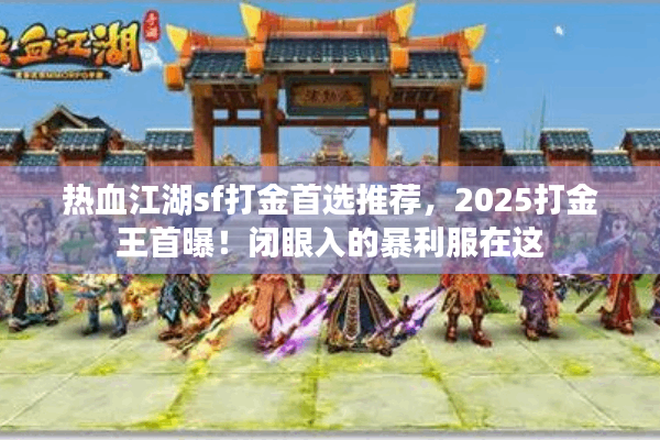热血江湖sf打金首选推荐，2025打金王首曝！闭眼入的暴利服在这