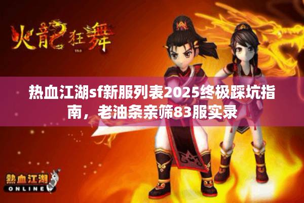 热血江湖sf新服列表2025终极踩坑指南，老油条亲筛83服实录