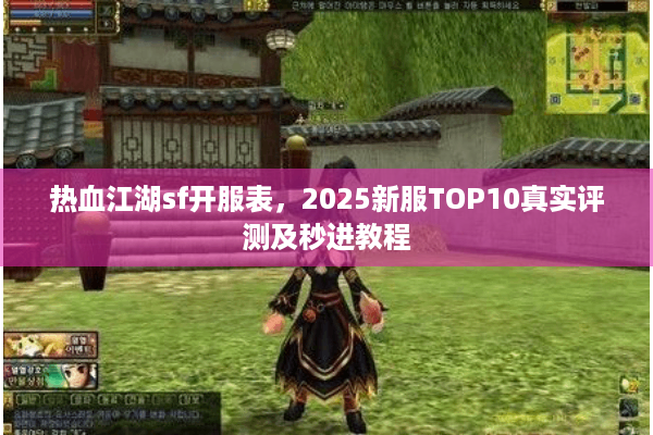 热血江湖sf开服表,2025新服TOP10真实评测及秒进教程 热血江湖sf开服表,2025新服TOP10真实评测及秒进教程