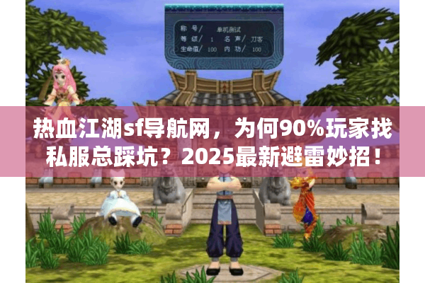 热血江湖sf导航网,为何90%玩家找私服总踩坑?2025最新避雷妙招! 热血江湖sf导航网,为何90%玩家找私服总踩坑?2025最新避雷妙招!