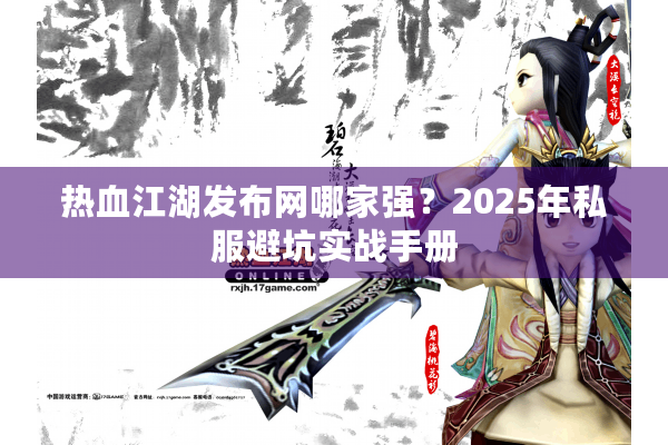 热血江湖发布网哪家强?2025年私服避坑实战手册 热血江湖发布网哪家强?2025年私服避坑实战手册