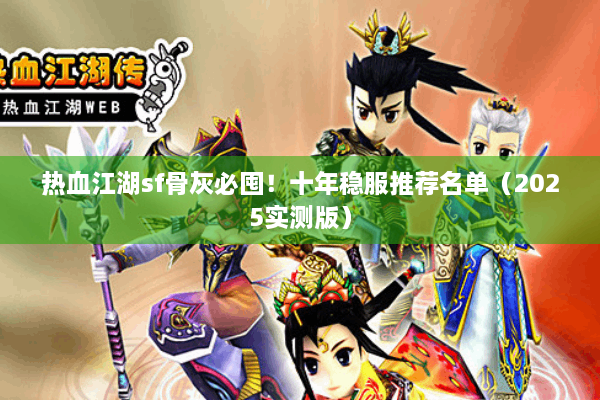 热血江湖sf骨灰必囤!十年稳服推荐名单(2025实测版) 热血江湖sf骨灰必囤!十年稳服推荐名单(2025实测版)