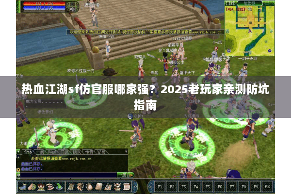 热血江湖sf仿官服哪家强?2025老玩家亲测防坑指南 热血江湖sf仿官服哪家强?2025老玩家亲测防坑指南
