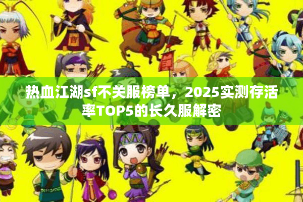 热血江湖sf不关服榜单,2025实测存活率TOP5的长久服解密 热血江湖sf不关服榜单,2025实测存活率TOP5的长久服解密