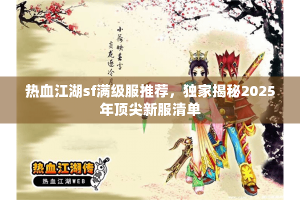 热血江湖sf满级服推荐，独家揭秘2025年顶尖新服清单