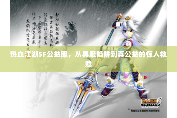 热血江湖SF公益服，从黑服陷阱到真公益的惊人救赎