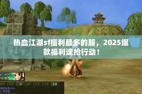 热血江湖sf福利最多的服,2025爆款福利速抢行动! 热血江湖sf福利最多的服,2025爆款福利速抢行动!