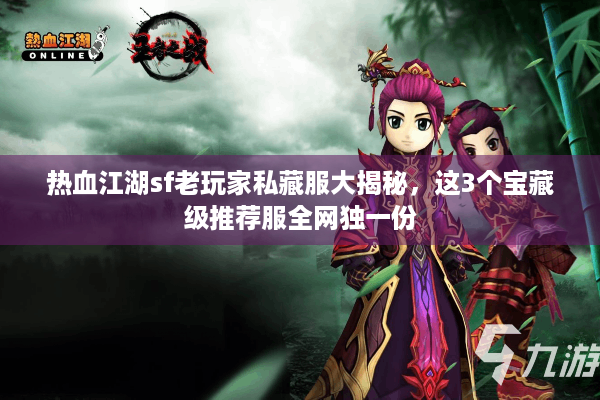 热血江湖sf老玩家私藏服大揭秘，这3个宝藏级推荐服全网独一份