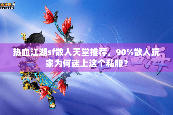 热血江湖sf散人天堂推荐，90%散人玩家为何迷上这个私服？