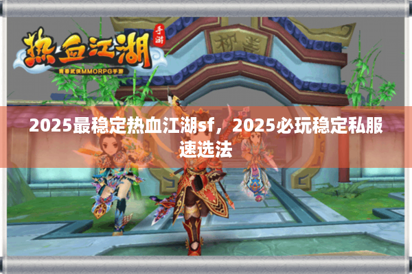 2025最稳定热血江湖sf，2025必玩稳定私服速选法