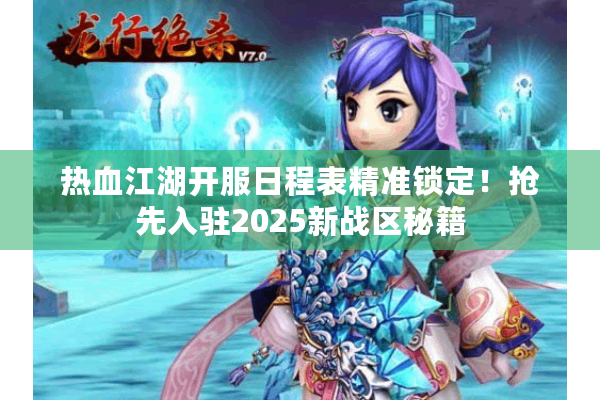 热血江湖开服日程表精准锁定！抢先入驻2025新战区秘籍
