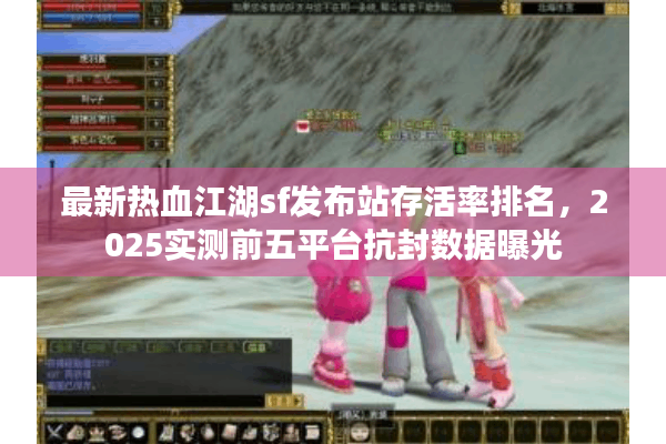 最新热血江湖sf发布站存活率排名,2025实测前五平台抗封数据曝光 最新热血江湖sf发布站存活率排名,2025实测前五平台抗封数据曝光