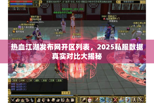 热血江湖发布网开区列表,2025私服数据真实对比大揭秘 热血江湖发布网开区列表,2025私服数据真实对比大揭秘