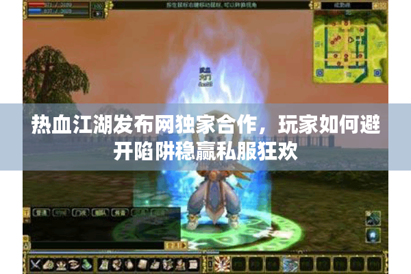 热血江湖发布网独家合作,玩家如何避开陷阱稳赢私服狂欢 热血江湖发布网独家合作,玩家如何避开陷阱稳赢私服狂欢