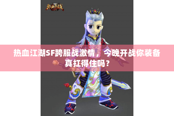热血江湖SF跨服战激情，今晚开战你装备真扛得住吗？