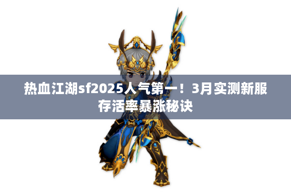热血江湖sf2025人气第一！3月实测新服存活率暴涨秘诀