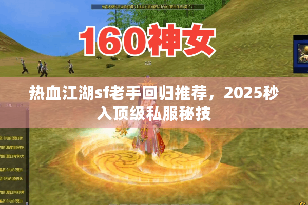 热血江湖sf老手回归推荐,2025秒入顶级私服秘技 热血江湖sf老手回归推荐,2025秒入顶级私服秘技