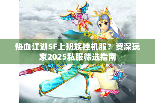 热血江湖SF上班族挂机服？资深玩家2025私服筛选指南