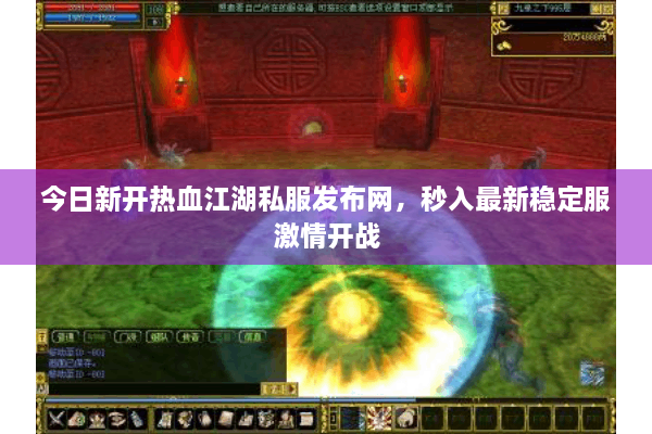 今日新开热血江湖私服发布网，秒入最新稳定服激情开战