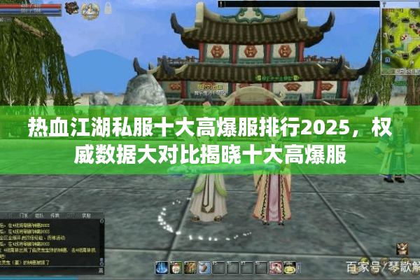 热血江湖私服十大高爆服排行2025，权威数据大对比揭晓十大高爆服