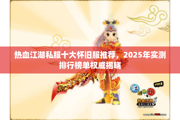 热血江湖私服十大怀旧服推荐,2025年实测排行榜单权威揭晓 热血江湖私服十大怀旧服推荐,2025年实测排行榜单权威揭晓