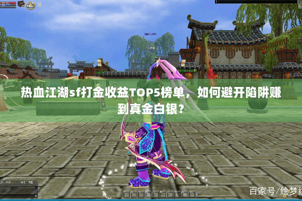 热血江湖sf打金收益TOP5榜单，如何避开陷阱赚到真金白银？