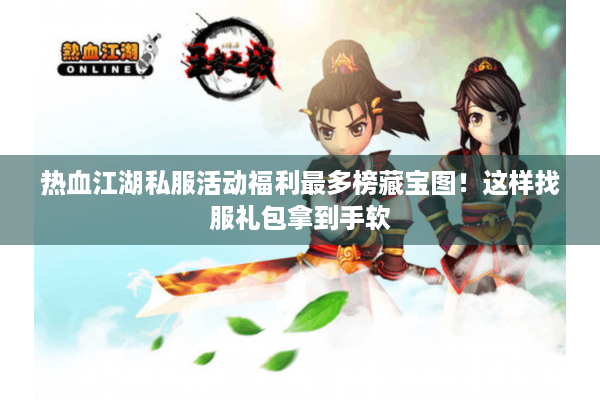 热血江湖私服活动福利最多榜藏宝图!这样找服礼包拿到手软 热血江湖私服活动福利最多榜藏宝图!这样找服礼包拿到手软