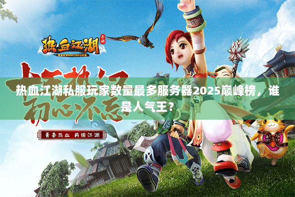 热血江湖私服玩家数量最多服务器2025巅峰榜，谁是人气王？