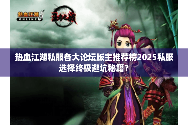 热血江湖私服各大论坛版主推荐榜2025私服选择终极避坑秘籍？