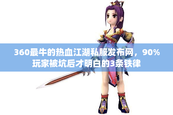 360最牛的热血江湖私服发布网，90%玩家被坑后才明白的3条铁律