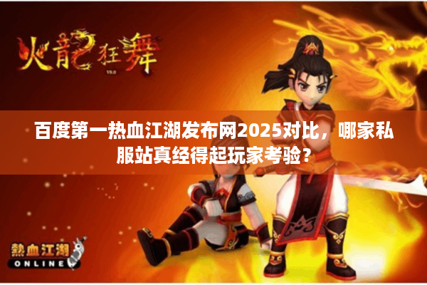 百度第一热血江湖发布网2025对比,哪家私服站真经得起玩家考验? 百度第一热血江湖发布网2025对比,哪家私服站真经得起玩家考验?