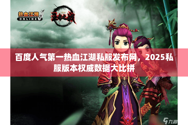 百度人气第一热血江湖私服发布网，2025私服版本权威数据大比拼