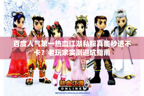 百度人气第一热血江湖私服真能秒进不卡？老玩家实测避坑指南