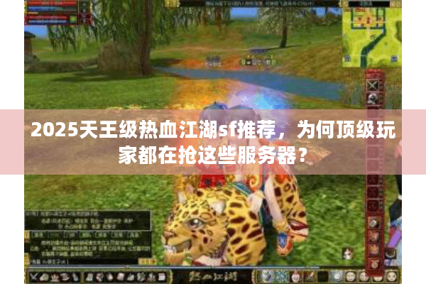 2025天王级热血江湖sf推荐,为何顶级玩家都在抢这些服务器? 2025天王级热血江湖sf推荐,为何顶级玩家都在抢这些服务器?
