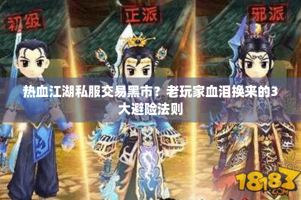 热血江湖私服交易黑市？老玩家血泪换来的3大避险法则