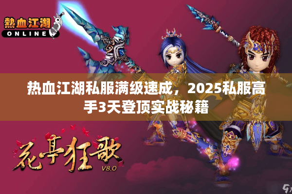 热血江湖私服满级速成，2025私服高手3天登顶实战秘籍