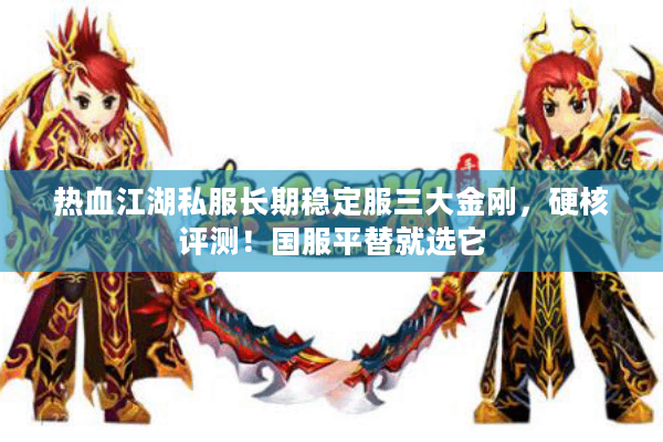 热血江湖私服长期稳定服三大金刚，硬核评测！国服平替就选它
