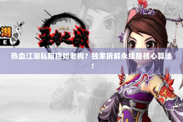 热血江湖私服稳如老狗？独家拆解永续服核心算法！