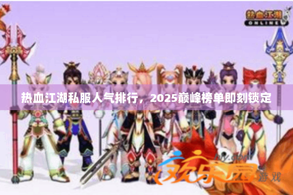 热血江湖私服人气排行，2025巅峰榜单即刻锁定