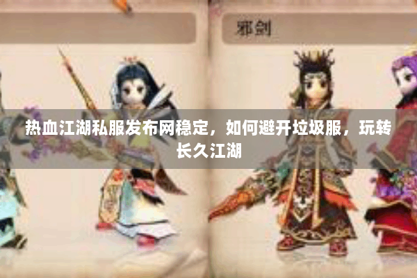 热血江湖私服发布网稳定，如何避开垃圾服，玩转长久江湖