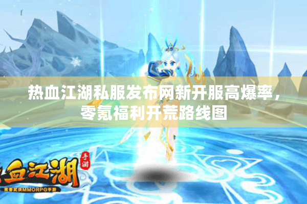 热血江湖私服发布网新开服高爆率,零氪福利开荒路线图 热血江湖私服发布网新开服高爆率,零氪福利开荒路线图