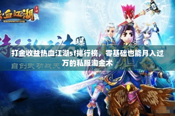 打金收益热血江湖sf排行榜,零基础也能月入过万的私服淘金术 打金收益热血江湖sf排行榜,零基础也能月入过万的私服淘金术