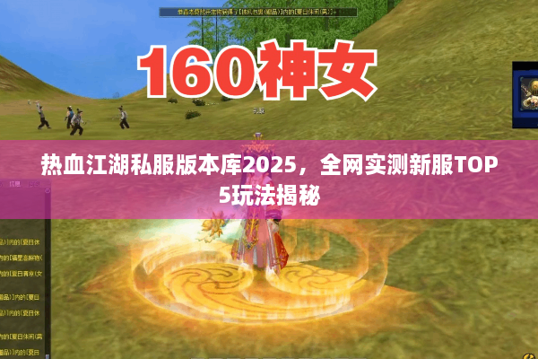 热血江湖私服版本库2025，全网实测新服TOP5玩法揭秘