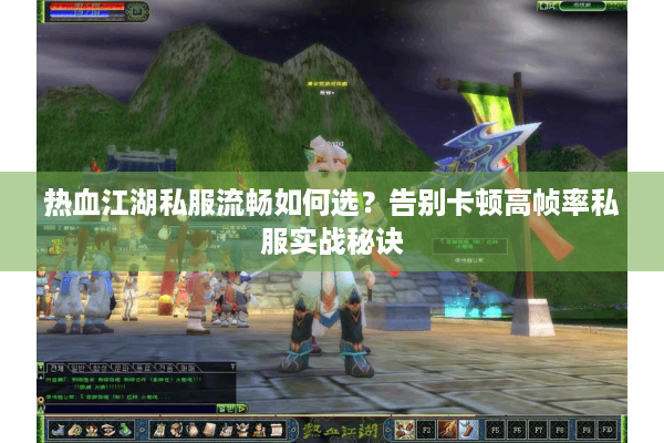 热血江湖私服流畅如何选？告别卡顿高帧率私服实战秘诀