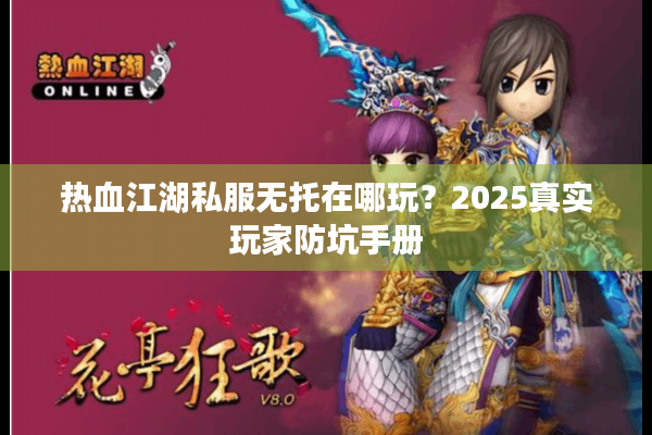 热血江湖私服无托在哪玩？2025真实玩家防坑手册