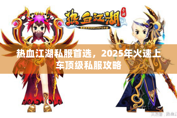 热血江湖私服首选,2025年火速上车顶级私服攻略 热血江湖私服首选,2025年火速上车顶级私服攻略